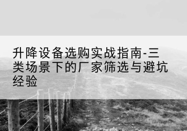 青岛移动式升降机厂家推荐-升降设备选购实战指南-三类场景下的厂家筛选与避坑经验