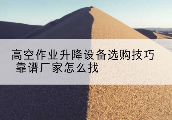 青岛电动升降平台厂家推荐-高空作业升降设备选购技巧 靠谱厂家怎么找